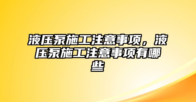 液壓泵施工注意事項(xiàng)，液壓泵施工注意事項(xiàng)有哪些