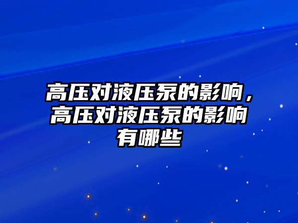 高壓對液壓泵的影響，高壓對液壓泵的影響有哪些