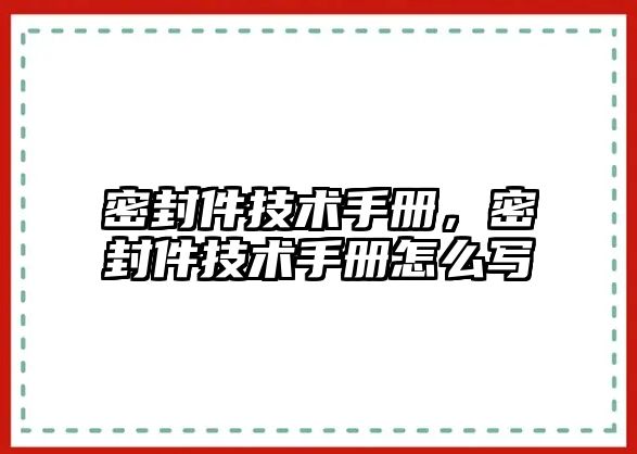 密封件技術(shù)手冊(cè)，密封件技術(shù)手冊(cè)怎么寫