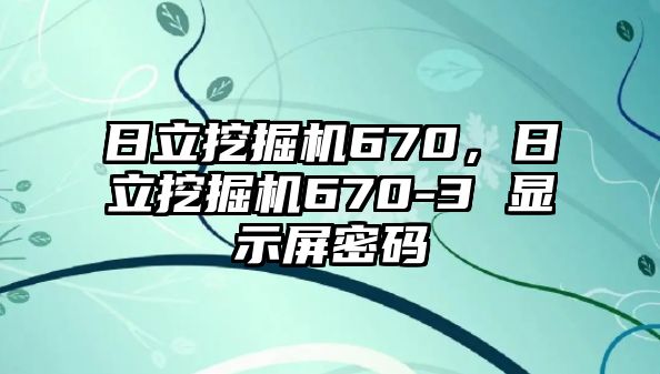 日立挖掘機670，日立挖掘機670-3 顯示屏密碼