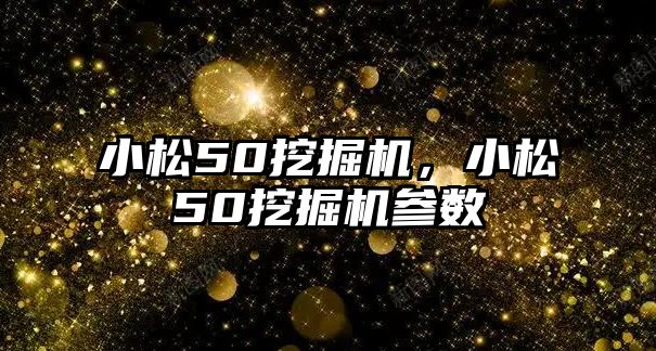 小松50挖掘機，小松50挖掘機參數(shù)