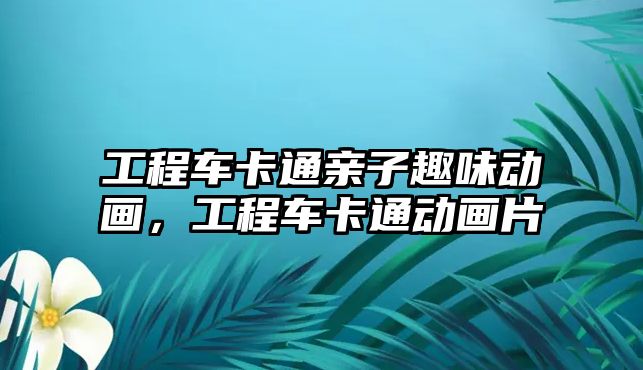 工程車卡通親子趣味動畫，工程車卡通動畫片