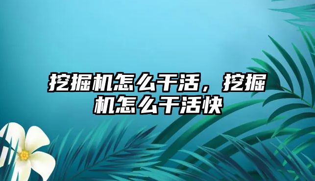 挖掘機怎么干活，挖掘機怎么干活快