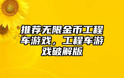 推薦無限金幣工程車游戲，工程車游戲破解版