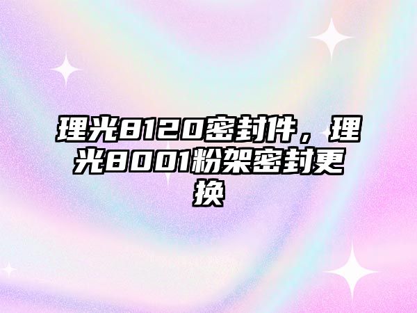 理光8120密封件，理光8001粉架密封更換