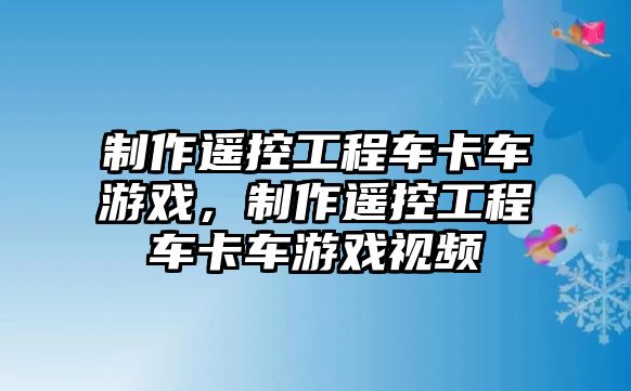 制作遙控工程車卡車游戲，制作遙控工程車卡車游戲視頻