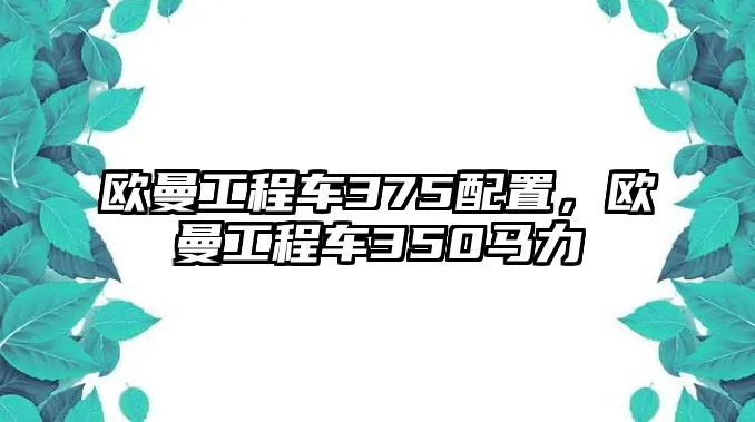 歐曼工程車375配置，歐曼工程車350馬力