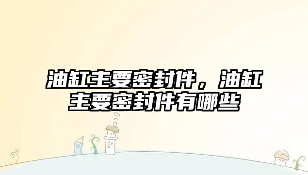 油缸主要密封件，油缸主要密封件有哪些