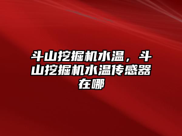 斗山挖掘機水溫，斗山挖掘機水溫傳感器在哪