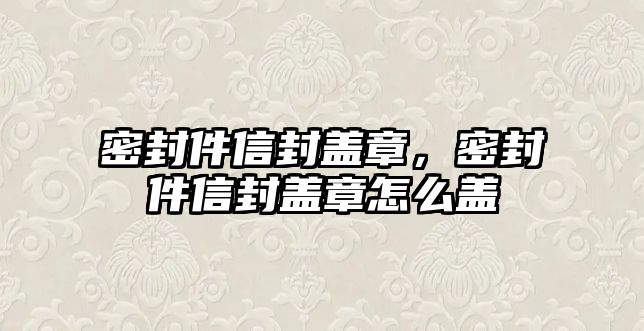 密封件信封蓋章，密封件信封蓋章怎么蓋