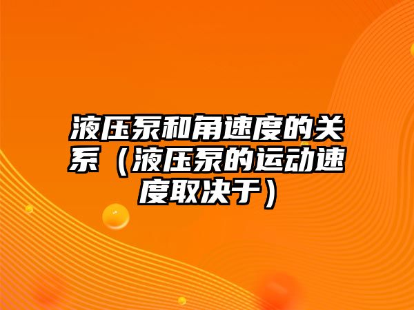 液壓泵和角速度的關(guān)系（液壓泵的運(yùn)動速度取決于）