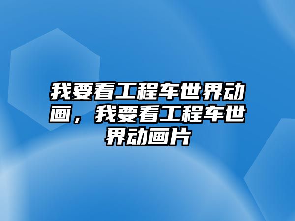 我要看工程車世界動畫，我要看工程車世界動畫片