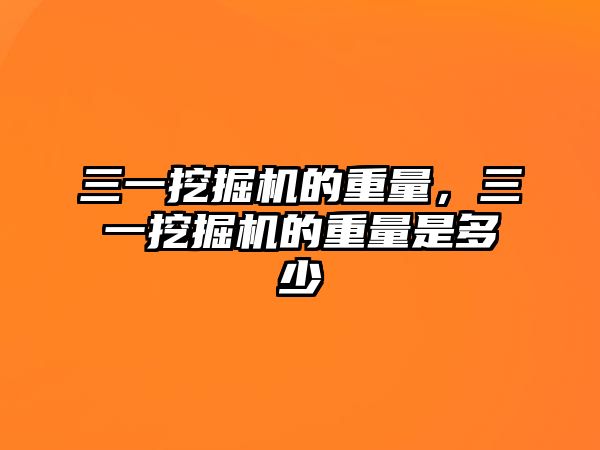 三一挖掘機的重量，三一挖掘機的重量是多少