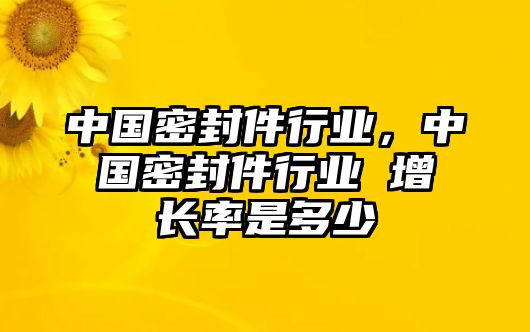 中國(guó)密封件行業(yè)，中國(guó)密封件行業(yè) 增長(zhǎng)率是多少