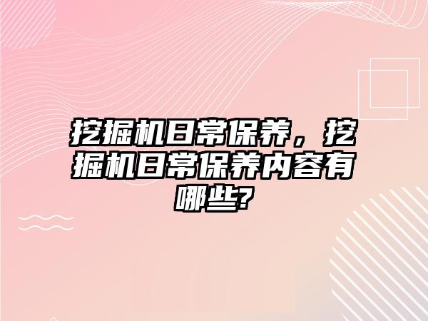 挖掘機日常保養(yǎng)，挖掘機日常保養(yǎng)內(nèi)容有哪些?