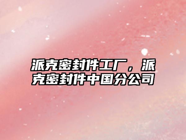 派克密封件工廠，派克密封件中國分公司