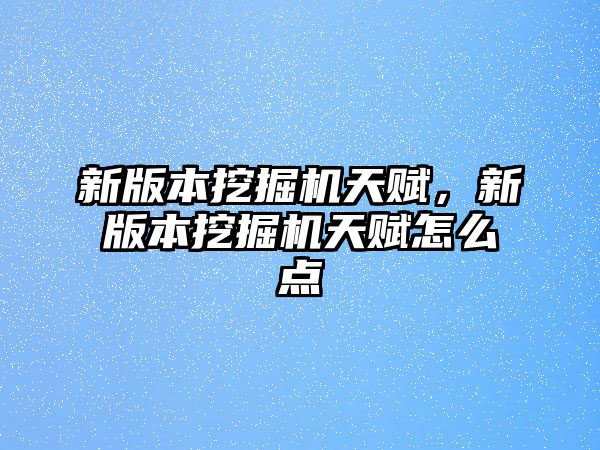 新版本挖掘機天賦，新版本挖掘機天賦怎么點