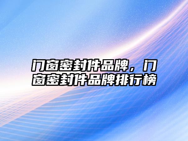 門窗密封件品牌，門窗密封件品牌排行榜