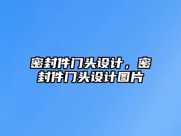 密封件門頭設計，密封件門頭設計圖片