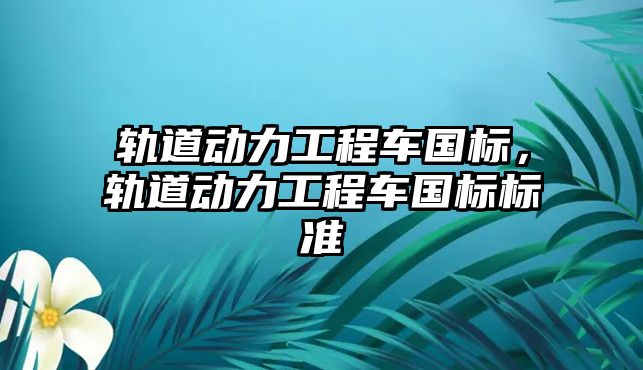 軌道動力工程車國標，軌道動力工程車國標標準