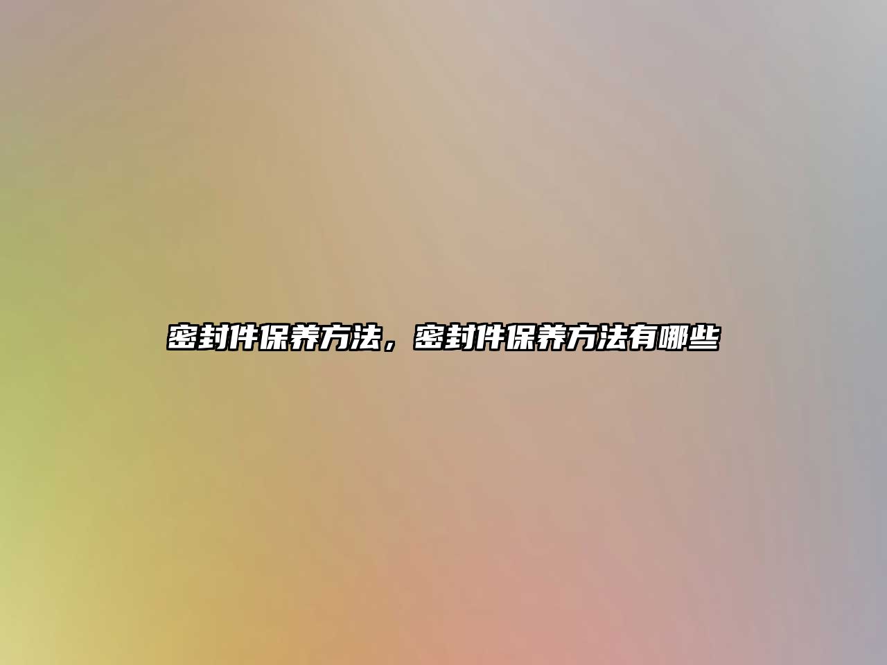 密封件保養(yǎng)方法，密封件保養(yǎng)方法有哪些