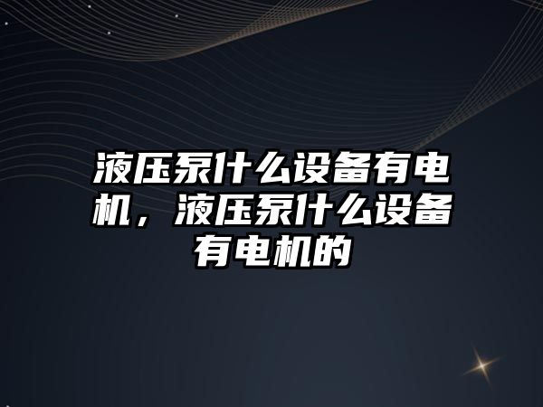 液壓泵什么設(shè)備有電機(jī)，液壓泵什么設(shè)備有電機(jī)的