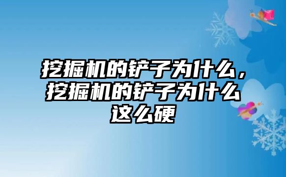 挖掘機的鏟子為什么，挖掘機的鏟子為什么這么硬