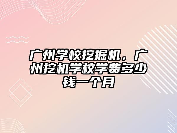 廣州學(xué)校挖掘機，廣州挖機學(xué)校學(xué)費多少錢一個月