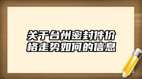 關(guān)于臺州密封件價格走勢如何的信息