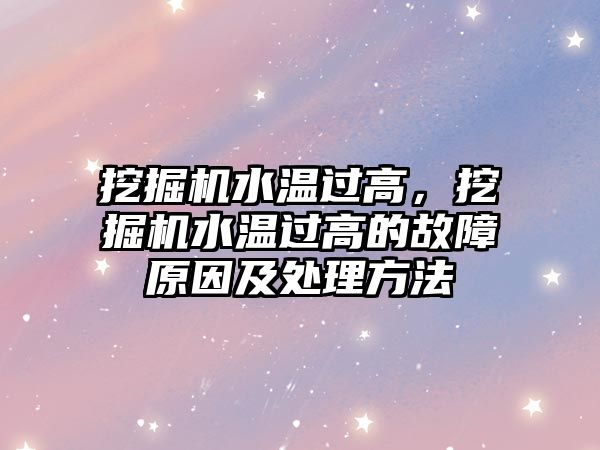 挖掘機水溫過高，挖掘機水溫過高的故障原因及處理方法