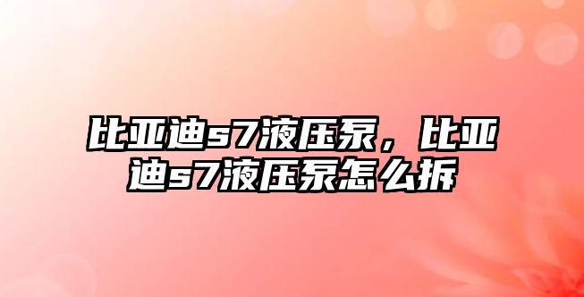 比亞迪s7液壓泵，比亞迪s7液壓泵怎么拆