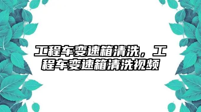 工程車變速箱清洗，工程車變速箱清洗視頻