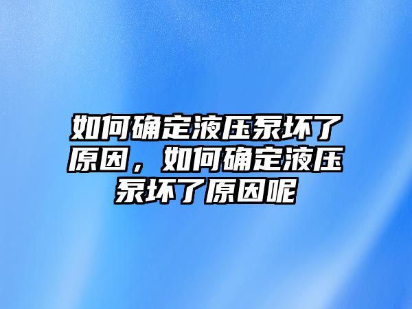 如何確定液壓泵壞了原因，如何確定液壓泵壞了原因呢