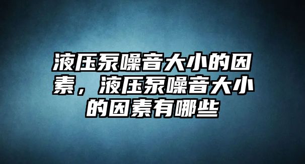 液壓泵噪音大小的因素，液壓泵噪音大小的因素有哪些