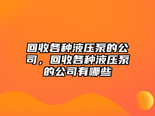 回收各種液壓泵的公司，回收各種液壓泵的公司有哪些