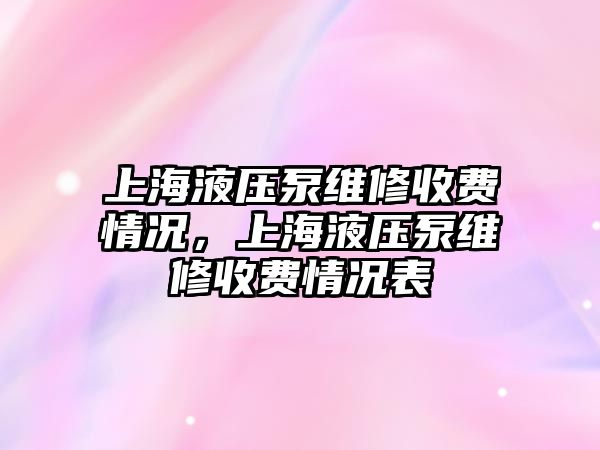 上海液壓泵維修收費(fèi)情況，上海液壓泵維修收費(fèi)情況表