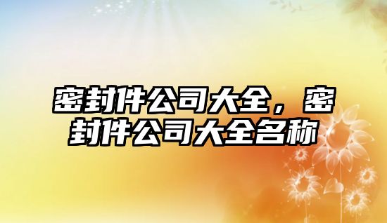 密封件公司大全，密封件公司大全名稱