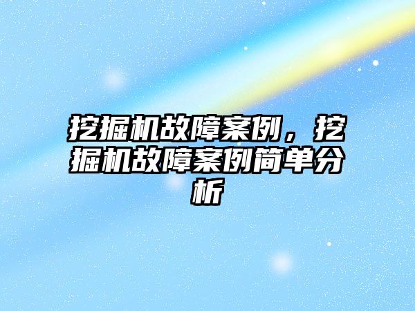 挖掘機故障案例，挖掘機故障案例簡單分析