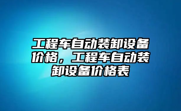 工程車自動裝卸設(shè)備價格，工程車自動裝卸設(shè)備價格表