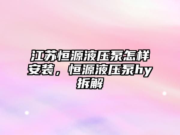 江蘇恒源液壓泵怎樣安裝，恒源液壓泵hy拆解