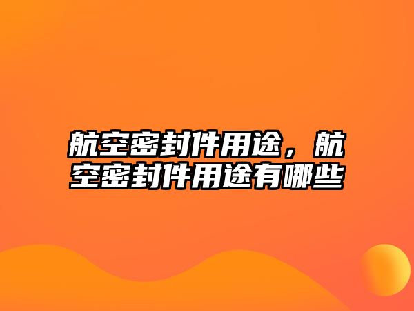 航空密封件用途，航空密封件用途有哪些