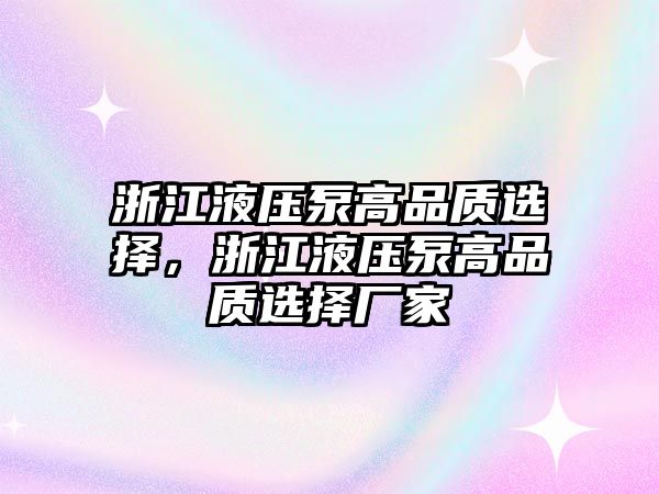 浙江液壓泵高品質(zhì)選擇，浙江液壓泵高品質(zhì)選擇廠家