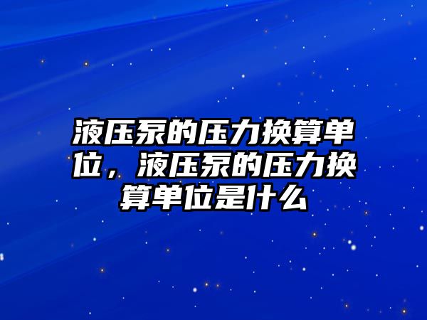 液壓泵的壓力換算單位，液壓泵的壓力換算單位是什么