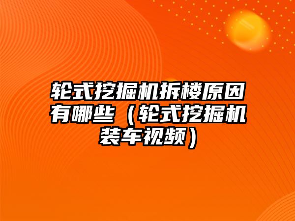 輪式挖掘機拆樓原因有哪些（輪式挖掘機裝車視頻）