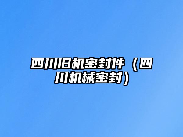 四川舊機(jī)密封件（四川機(jī)械密封）