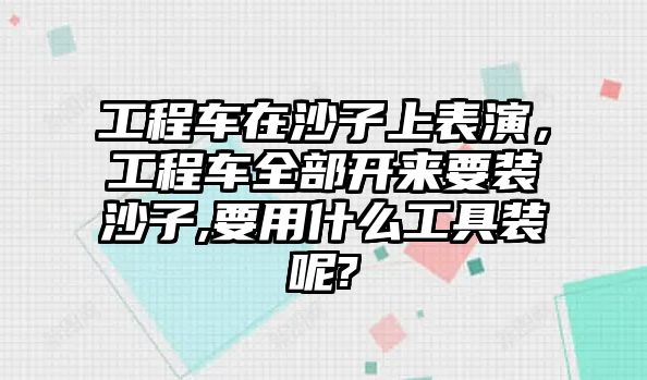 工程車在沙子上表演，工程車全部開來要裝沙子,要用什么工具裝呢?