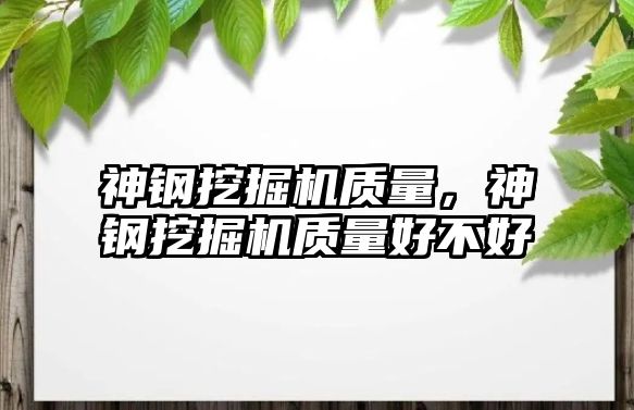 神鋼挖掘機質量，神鋼挖掘機質量好不好