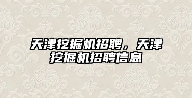 天津挖掘機招聘，天津挖掘機招聘信息