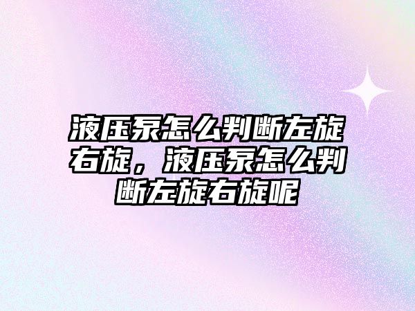 液壓泵怎么判斷左旋右旋，液壓泵怎么判斷左旋右旋呢