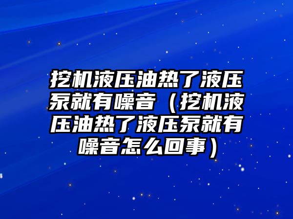 挖機(jī)液壓油熱了液壓泵就有噪音（挖機(jī)液壓油熱了液壓泵就有噪音怎么回事）